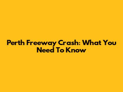 Perth Freeway Crash: What You Need To Know