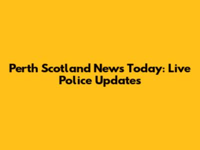 Perth Scotland News Today: Live Police Updates