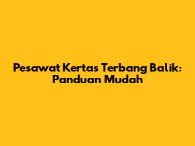 Pesawat Kertas Terbang Balik: Panduan Mudah