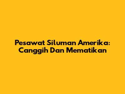 Pesawat Siluman Amerika: Canggih Dan Mematikan