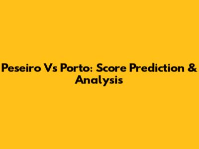 Peseiro Vs Porto: Score Prediction & Analysis
