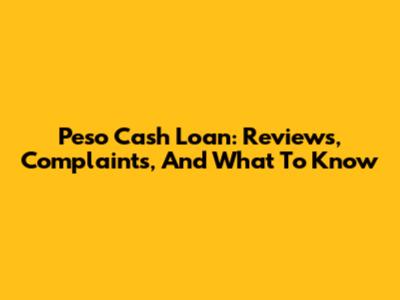 Peso Cash Loan: Reviews, Complaints, And What To Know