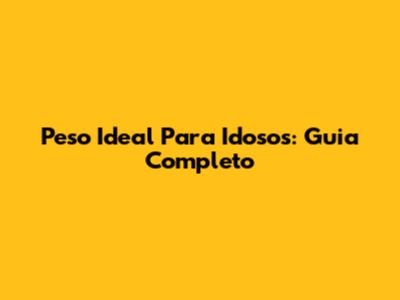 Peso Ideal Para Idosos: Guia Completo
