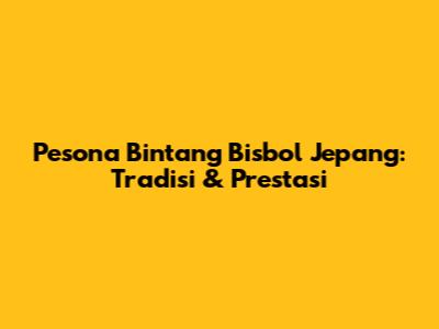 Pesona Bintang Bisbol Jepang: Tradisi & Prestasi