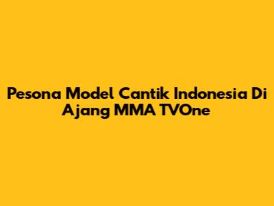 Pesona Model Cantik Indonesia Di Ajang MMA TVOne