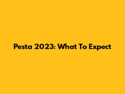 Pesta 2023: What To Expect