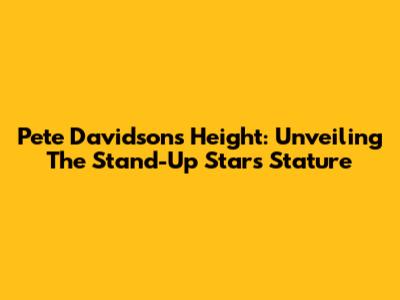 Pete Davidson's Height: Unveiling The Stand-Up Star's Stature