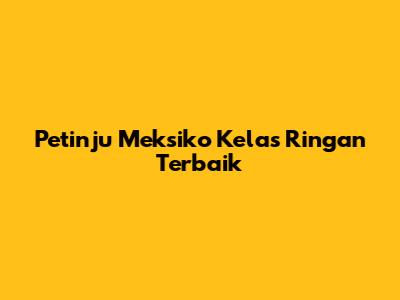 Petinju Meksiko Kelas Ringan Terbaik