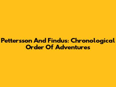 Pettersson And Findus: Chronological Order Of Adventures