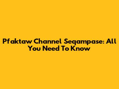 Pfaktaw Channel Seqampase: All You Need To Know
