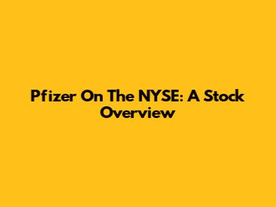 Pfizer On The NYSE: A Stock Overview