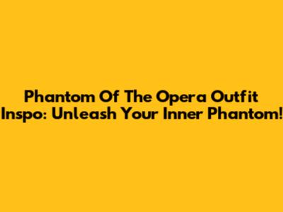 Phantom Of The Opera Outfit Inspo: Unleash Your Inner Phantom!
