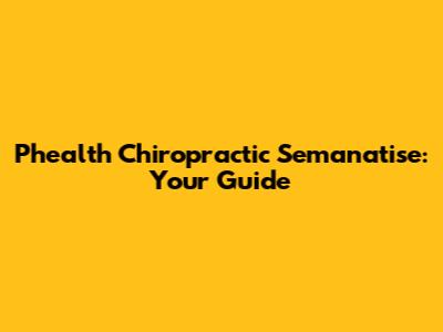 Phealth Chiropractic Semanatise: Your Guide