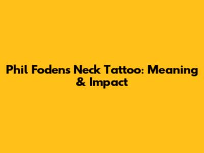 Phil Foden's Neck Tattoo: Meaning & Impact