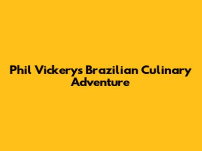 Phil Vickery's Brazilian Culinary Adventure