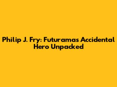 Philip J. Fry: Futurama's Accidental Hero Unpacked