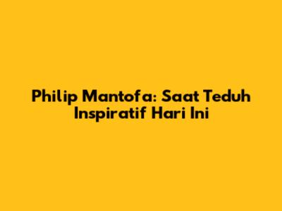 Philip Mantofa: Saat Teduh Inspiratif Hari Ini