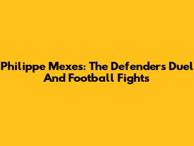 Philippe Mexes: The Defender's Duel And Football Fights