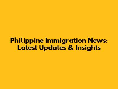 Philippine Immigration News: Latest Updates & Insights