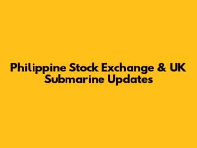 Philippine Stock Exchange & UK Submarine Updates