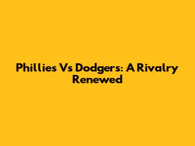 Phillies Vs Dodgers: A Rivalry Renewed