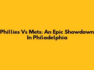 Phillies Vs Mets: An Epic Showdown In Philadelphia