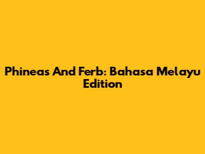 Phineas And Ferb: Bahasa Melayu Edition