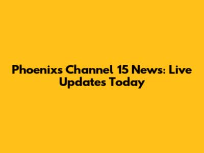 Phoenix's Channel 15 News: Live Updates Today