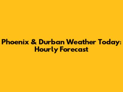 Phoenix & Durban Weather Today: Hourly Forecast