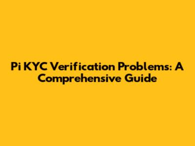 Pi KYC Verification Problems: A Comprehensive Guide