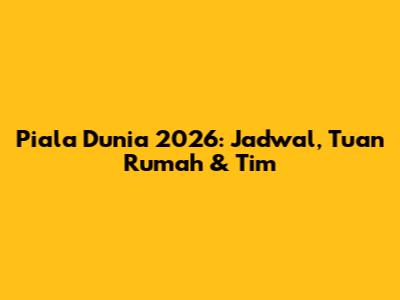 Piala Dunia 2026: Jadwal, Tuan Rumah & Tim