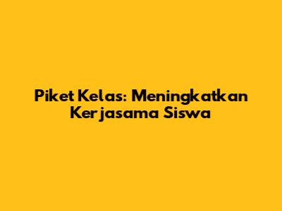 Piket Kelas: Meningkatkan Kerjasama Siswa