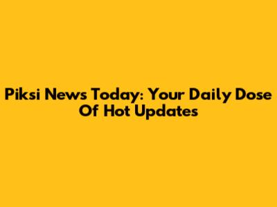 Piksi News Today: Your Daily Dose Of Hot Updates