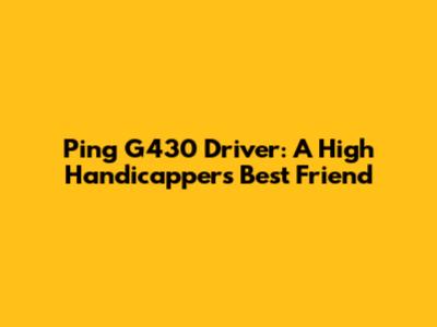 Ping G430 Driver: A High Handicapper's Best Friend