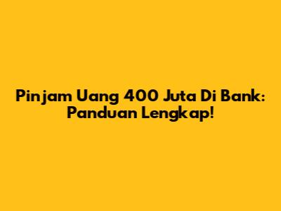 Pinjam Uang 400 Juta Di Bank: Panduan Lengkap!