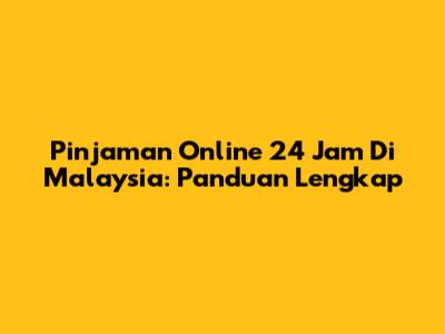 Pinjaman Online 24 Jam Di Malaysia: Panduan Lengkap
