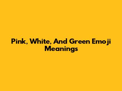 Pink, White, And Green Emoji Meanings