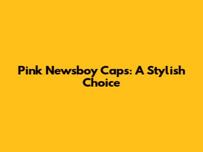 Pink Newsboy Caps: A Stylish Choice