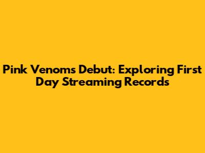 Pink Venom's Debut: Exploring First Day Streaming Records