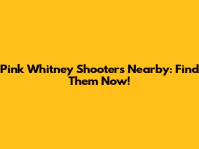 Pink Whitney Shooters Nearby: Find Them Now!