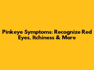 Pinkeye Symptoms: Recognize Red Eyes, Itchiness & More
