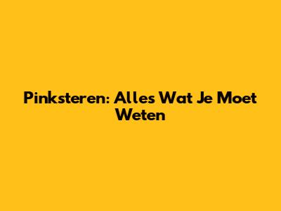 Pinksteren: Alles Wat Je Moet Weten