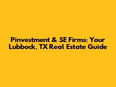Pinvestment & SE Firms: Your Lubbock, TX Real Estate Guide