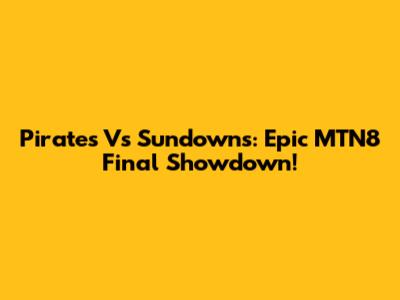 Pirates Vs Sundowns: Epic MTN8 Final Showdown!