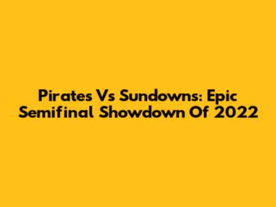 Pirates Vs Sundowns: Epic Semifinal Showdown Of 2022