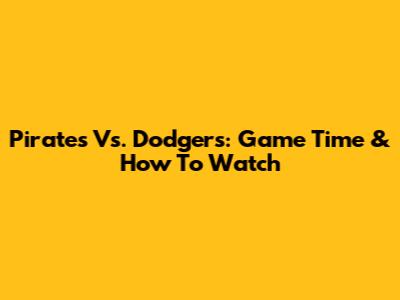 Pirates Vs. Dodgers: Game Time & How To Watch