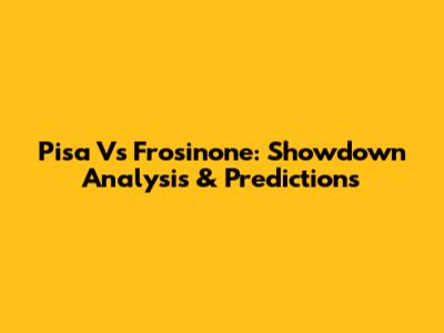 Pisa Vs Frosinone: Showdown Analysis & Predictions