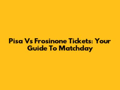 Pisa Vs Frosinone Tickets: Your Guide To Matchday