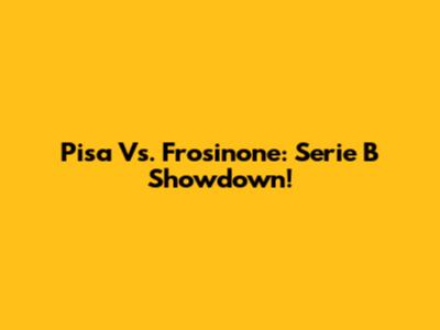 Pisa Vs. Frosinone: Serie B Showdown!