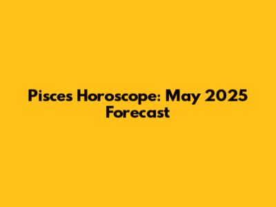 Pisces Horoscope: May 2025 Forecast